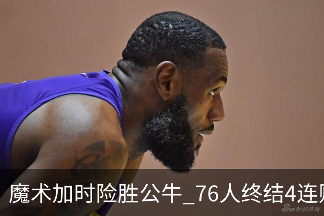 魔术加时险胜公牛 76人终结4连败送奇才6连败